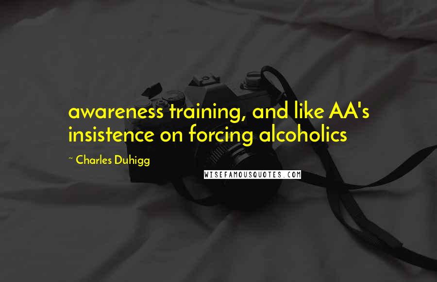 Charles Duhigg quotes: awareness training, and like AA's insistence on forcing alcoholics