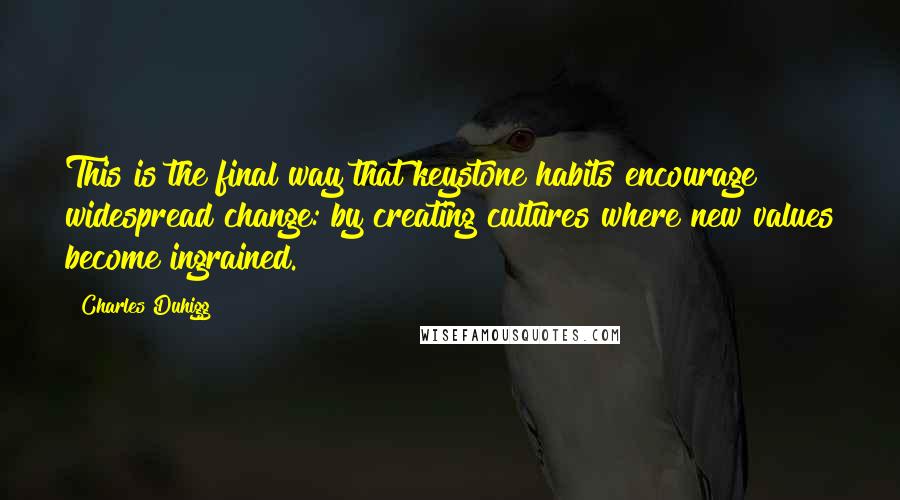 Charles Duhigg quotes: This is the final way that keystone habits encourage widespread change: by creating cultures where new values become ingrained.