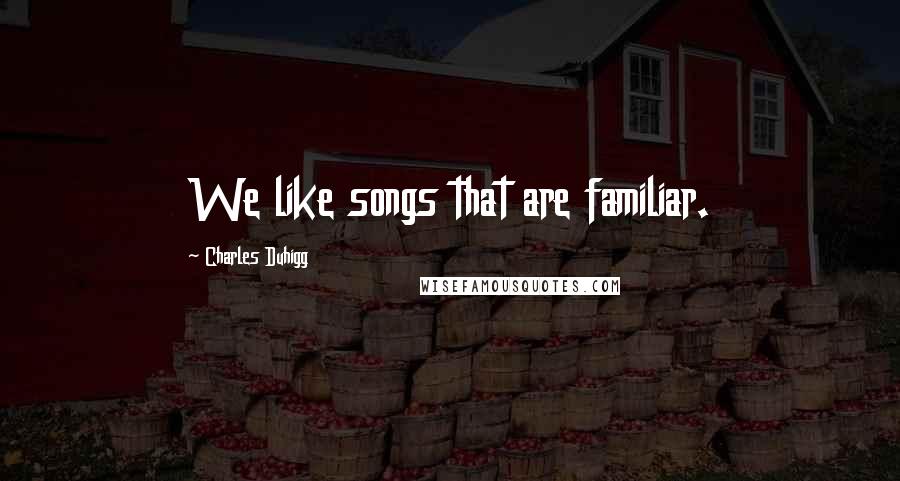 Charles Duhigg quotes: We like songs that are familiar.