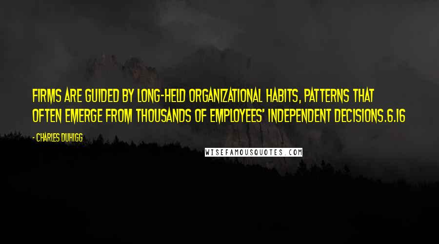 Charles Duhigg quotes: Firms are guided by long-held organizational habits, patterns that often emerge from thousands of employees' independent decisions.6.16 Charles Duhigg quotes: Firms are guided by long-held organizational habits, patterns that often emerge from thousands of employees' independent decisions.6.16