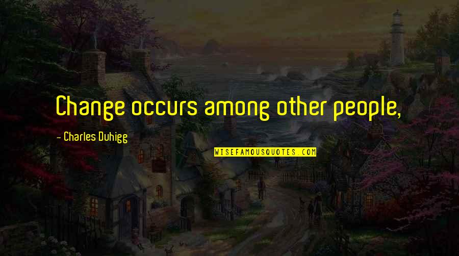 Charles Duhigg Quotes By Charles Duhigg: Change occurs among other people,