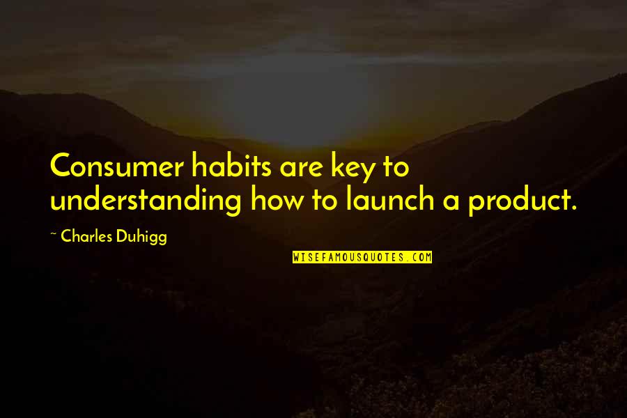 Charles Duhigg Quotes By Charles Duhigg: Consumer habits are key to understanding how to