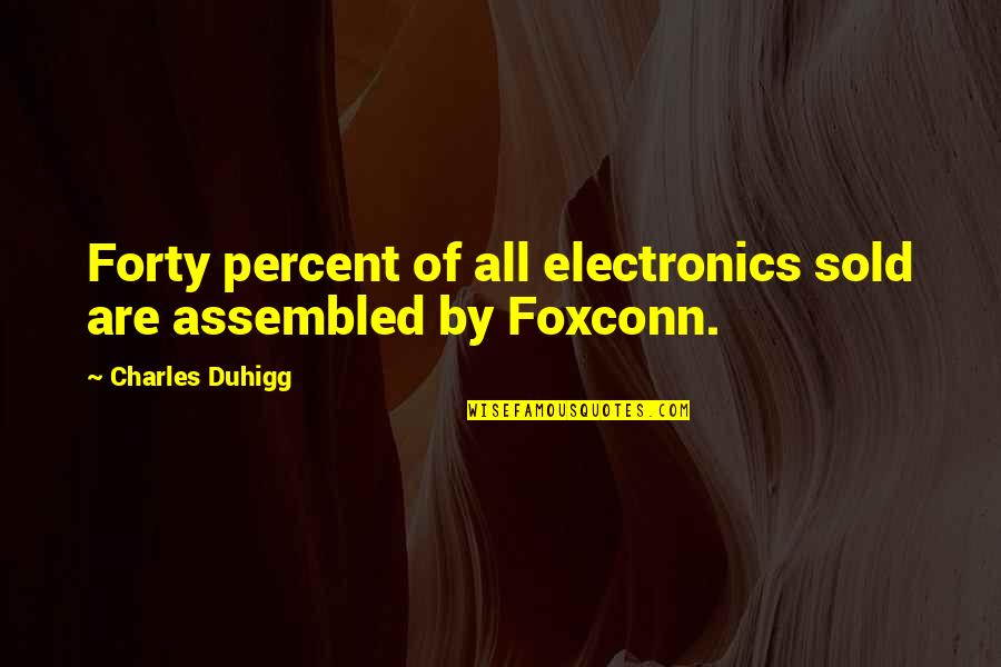 Charles Duhigg Quotes By Charles Duhigg: Forty percent of all electronics sold are assembled