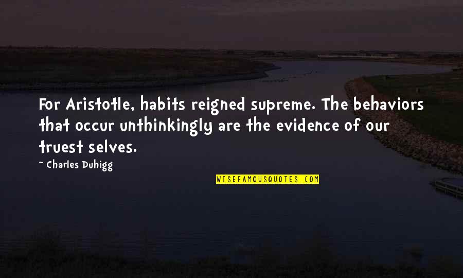 Charles Duhigg Quotes By Charles Duhigg: For Aristotle, habits reigned supreme. The behaviors that