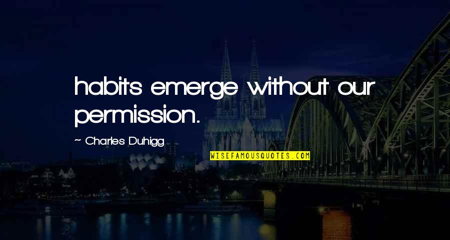 Charles Duhigg Quotes By Charles Duhigg: habits emerge without our permission.