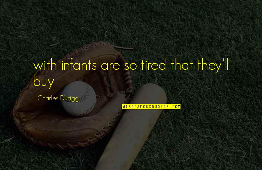 Charles Duhigg Quotes By Charles Duhigg: with infants are so tired that they'll buy