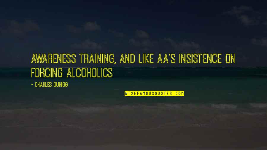 Charles Duhigg Quotes By Charles Duhigg: awareness training, and like AA's insistence on forcing