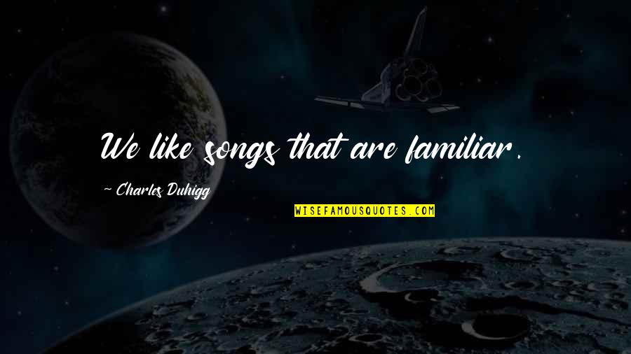 Charles Duhigg Quotes By Charles Duhigg: We like songs that are familiar.