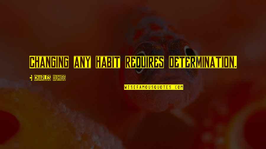 Charles Duhigg Quotes By Charles Duhigg: Changing any habit requires determination.