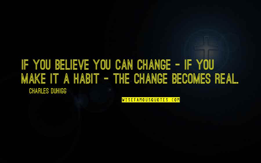 Charles Duhigg Quotes By Charles Duhigg: If you believe you can change - if