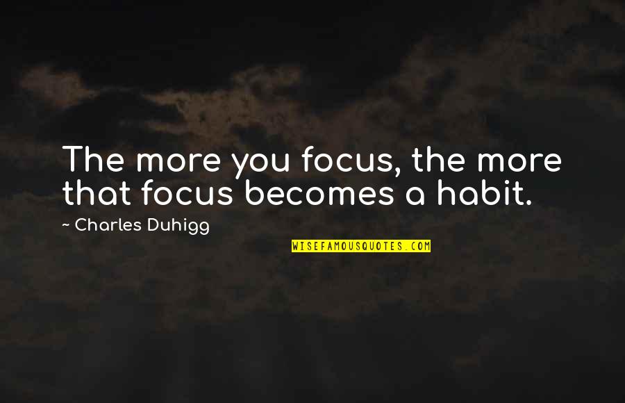 Charles Duhigg Quotes By Charles Duhigg: The more you focus, the more that focus