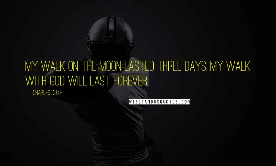 Charles Duke quotes: My walk on the moon lasted three days. My walk with God will last forever.