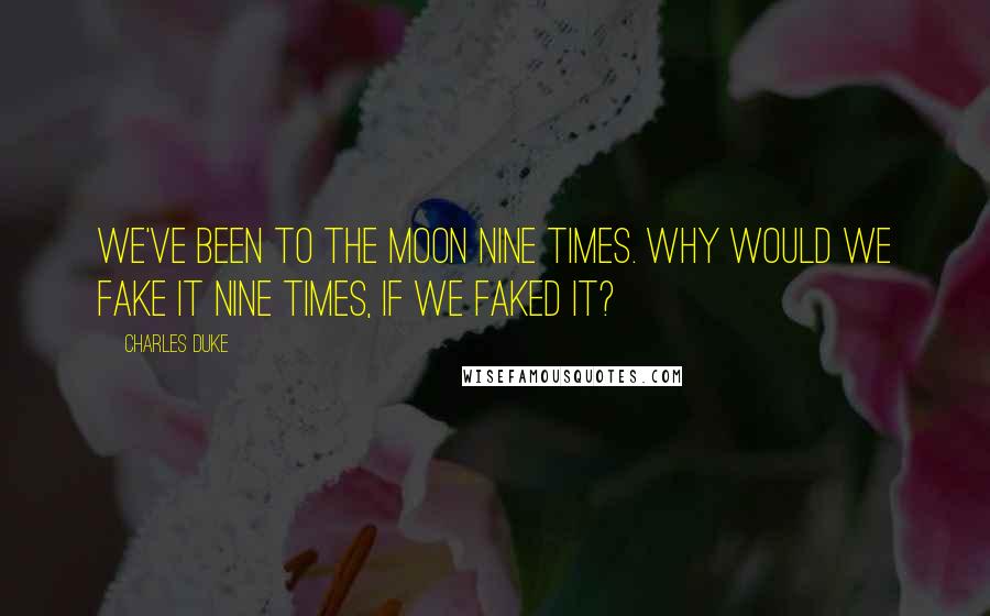 Charles Duke quotes: We've been to the Moon nine times. Why would we fake it nine times, if we faked it?