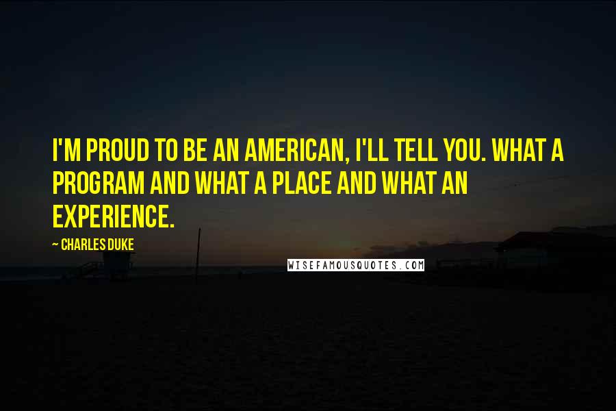 Charles Duke quotes: I'm proud to be an American, I'll tell you. What a program and what a place and what an experience.