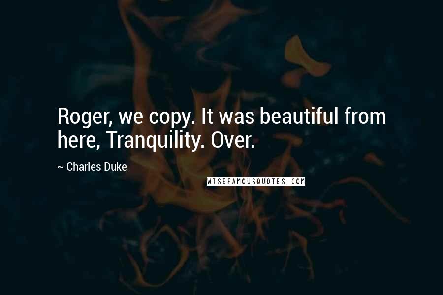 Charles Duke quotes: Roger, we copy. It was beautiful from here, Tranquility. Over.