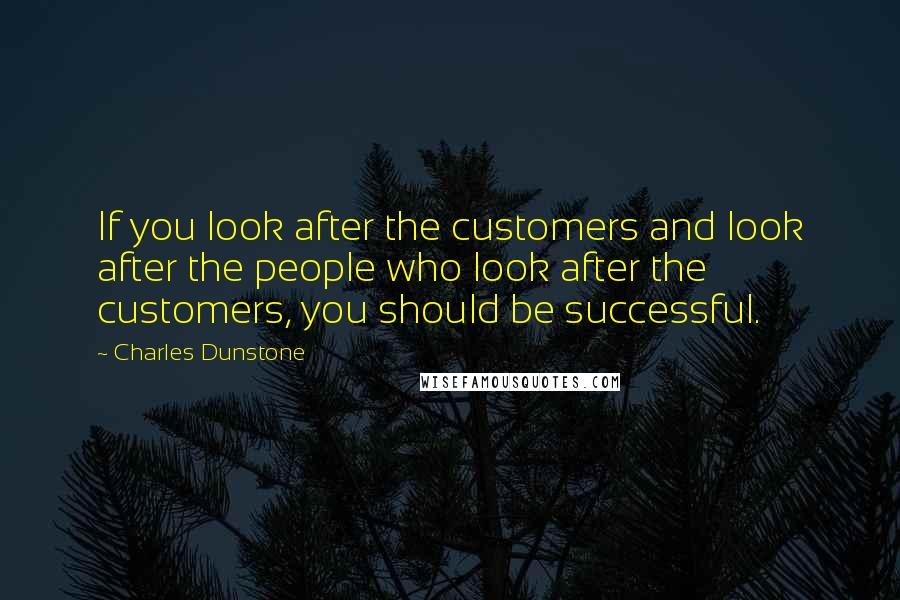 Charles Dunstone quotes: If you look after the customers and look after the people who look after the customers, you should be successful. Charles Dunstone quotes: If you look after the customers and look after the people who look after the customers, you should be successful.