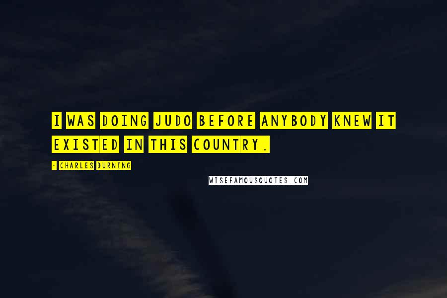 Charles Durning quotes: I was doing judo before anybody knew it existed in this country.