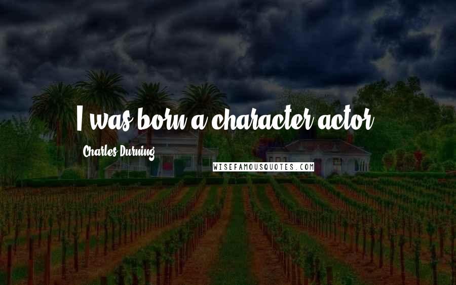 Charles Durning quotes: I was born a character actor.