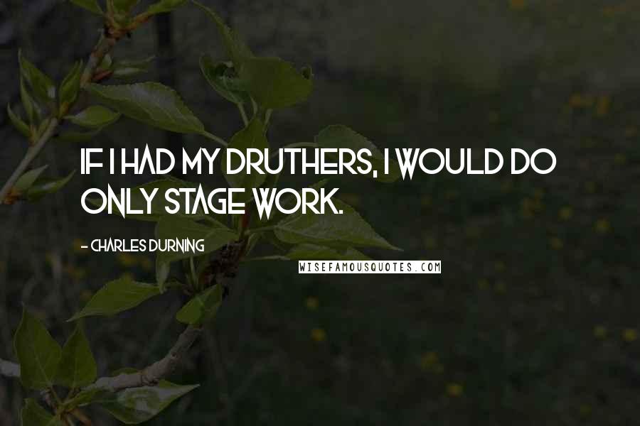 Charles Durning quotes: If I had my druthers, I would do only stage work.