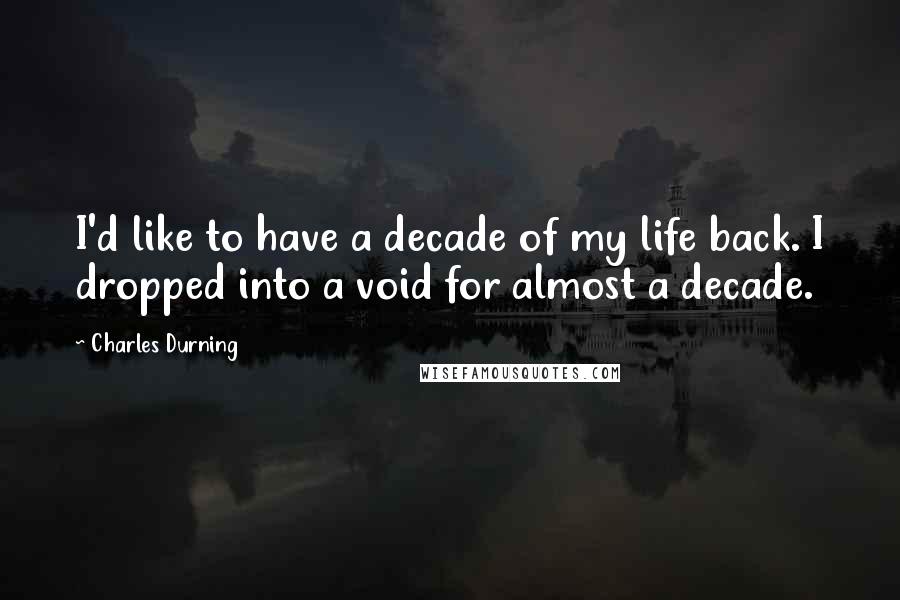 Charles Durning quotes: I'd like to have a decade of my life back. I dropped into a void for almost a decade.