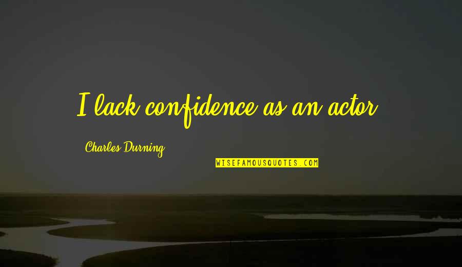 Charles Durning Quotes By Charles Durning: I lack confidence as an actor.