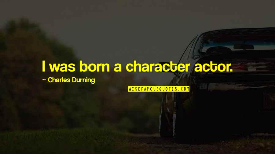 Charles Durning Quotes By Charles Durning: I was born a character actor.