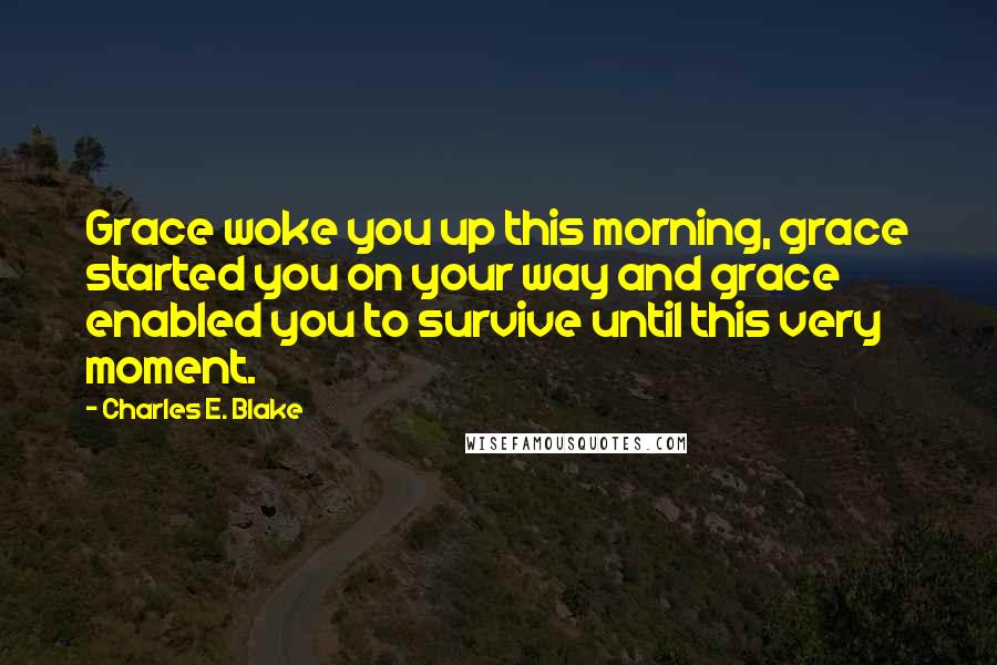 Charles E. Blake quotes: Grace woke you up this morning, grace started you on your way and grace enabled you to survive until this very moment.