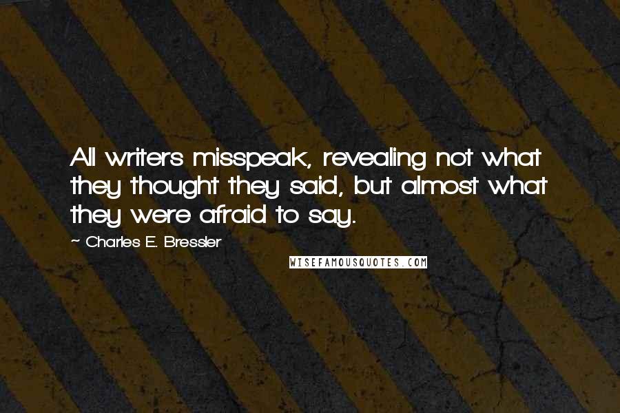 Charles E. Bressler quotes: All writers misspeak, revealing not what they thought they said, but almost what they were afraid to say.