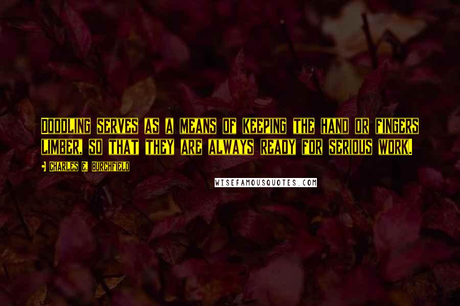 Charles E. Burchfield quotes: Doodling serves as a means of keeping the hand or fingers limber, so that they are always ready for serious work.