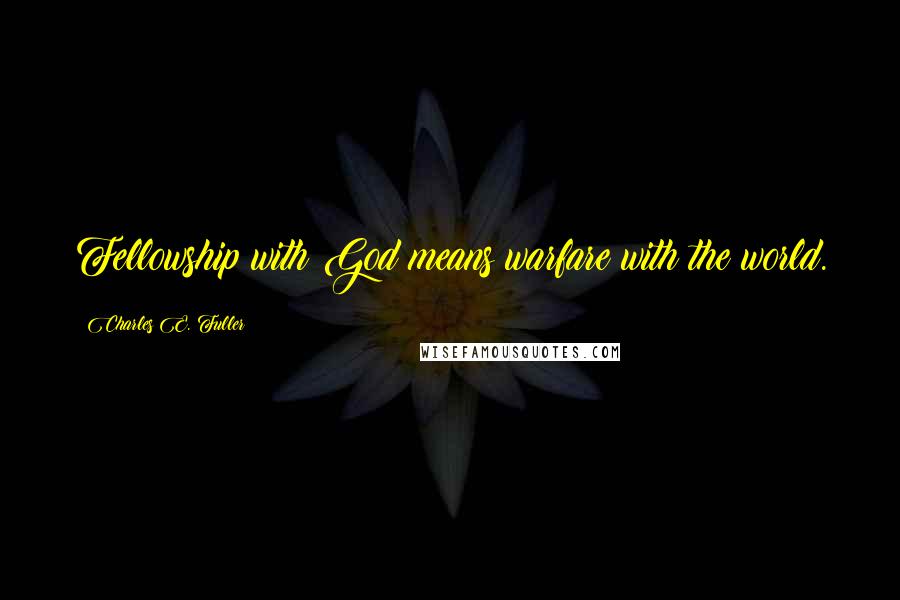 Charles E. Fuller quotes: Fellowship with God means warfare with the world.