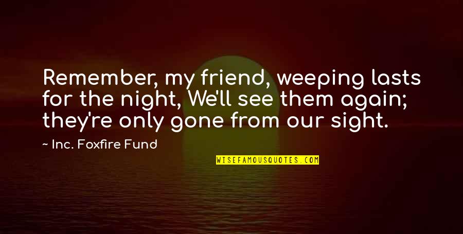 Charles E. Hummel Quotes By Inc. Foxfire Fund: Remember, my friend, weeping lasts for the night,