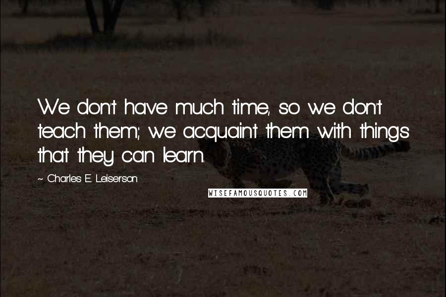 Charles E. Leiserson quotes: We don't have much time, so we don't teach them; we acquaint them with things that they can learn. Charles E. Leiserson quotes: We don't have much time, so we don't teach them; we acquaint them with things that they can learn.