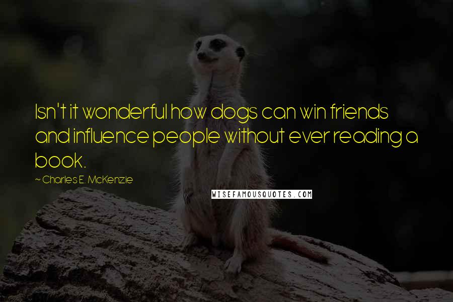 Charles E. McKenzie quotes: Isn't it wonderful how dogs can win friends and influence people without ever reading a book.
