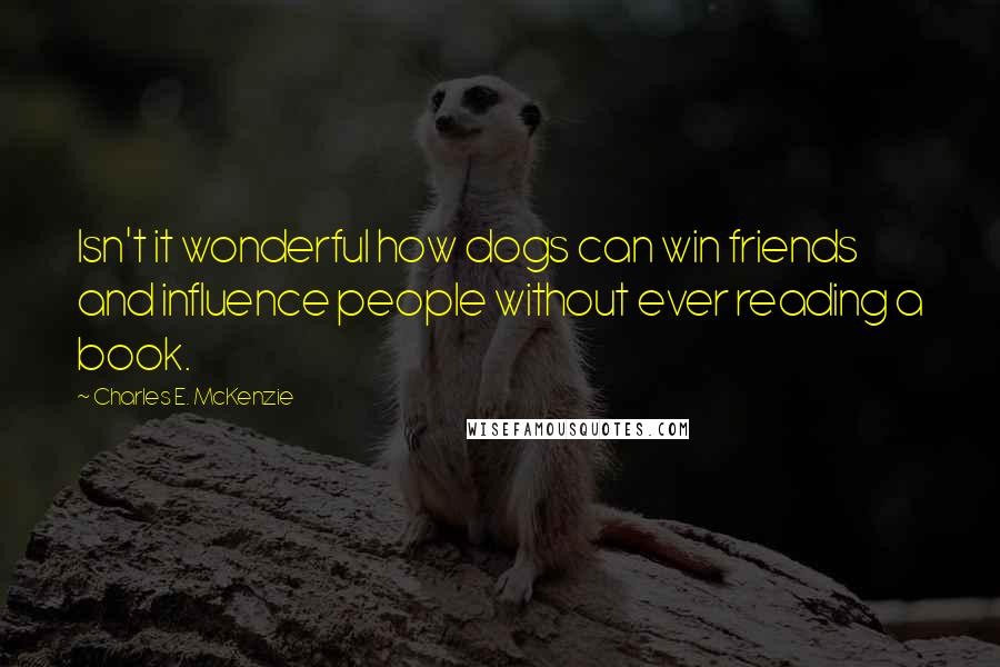Charles E. McKenzie quotes: Isn't it wonderful how dogs can win friends and influence people without ever reading a book. Charles E. McKenzie quotes: Isn't it wonderful how dogs can win friends and influence people without ever reading a book.