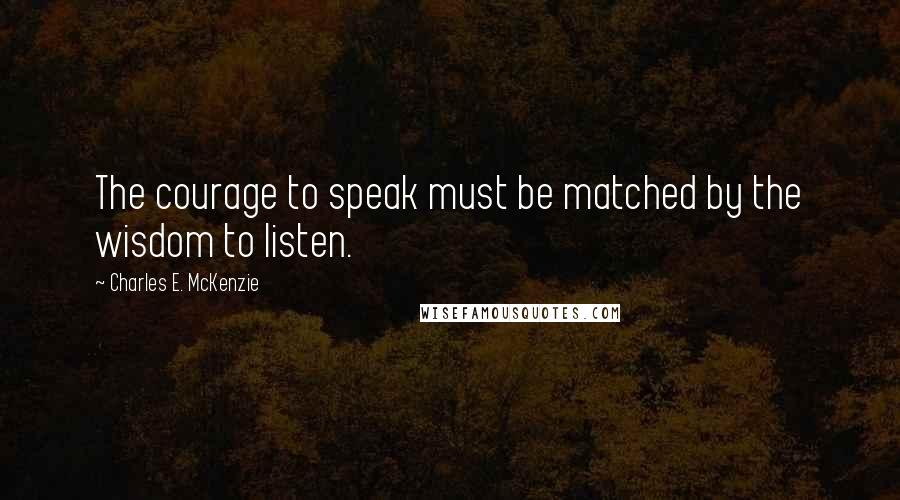 Charles E. McKenzie quotes: The courage to speak must be matched by the wisdom to listen.