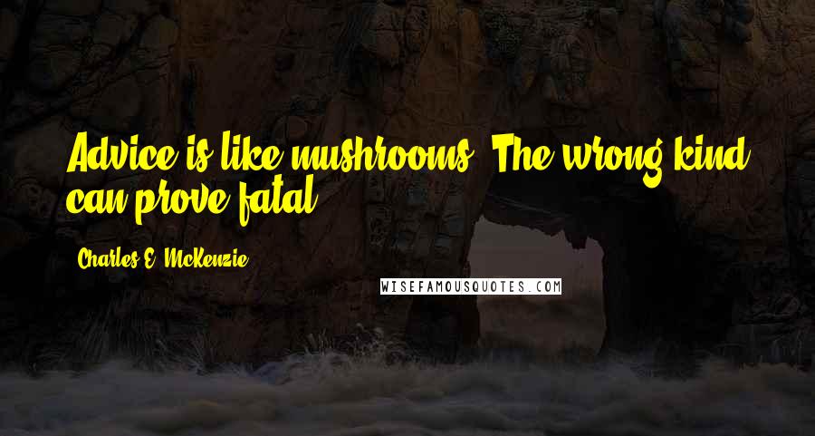 Charles E. McKenzie quotes: Advice is like mushrooms. The wrong kind can prove fatal.