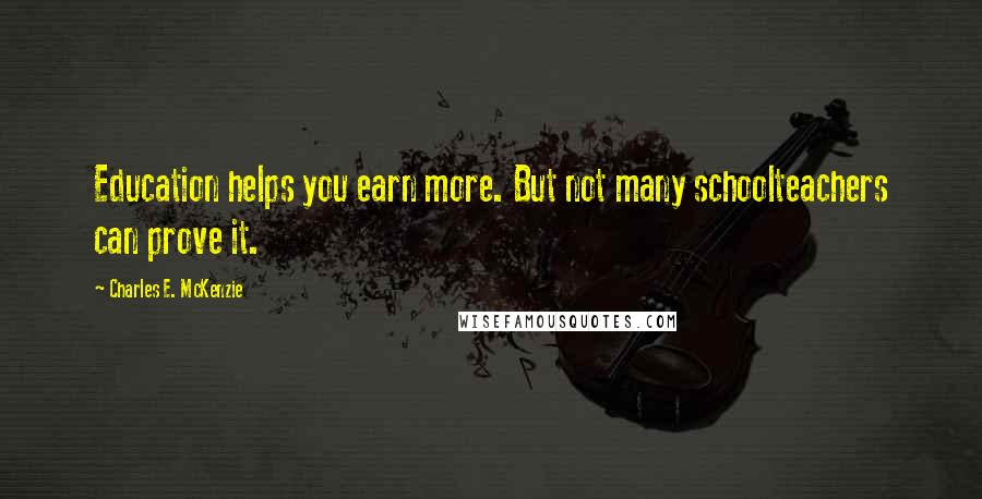Charles E. McKenzie quotes: Education helps you earn more. But not many schoolteachers can prove it.