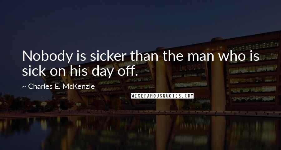 Charles E. McKenzie quotes: Nobody is sicker than the man who is sick on his day off.