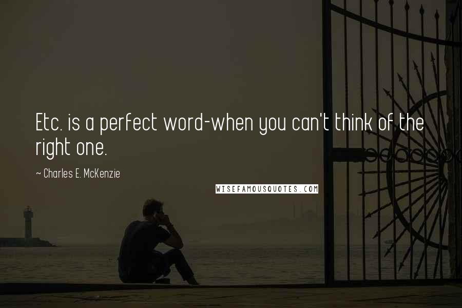 Charles E. McKenzie quotes: Etc. is a perfect word-when you can't think of the right one. Charles E. McKenzie quotes: Etc. is a perfect word-when you can't think of the right one.