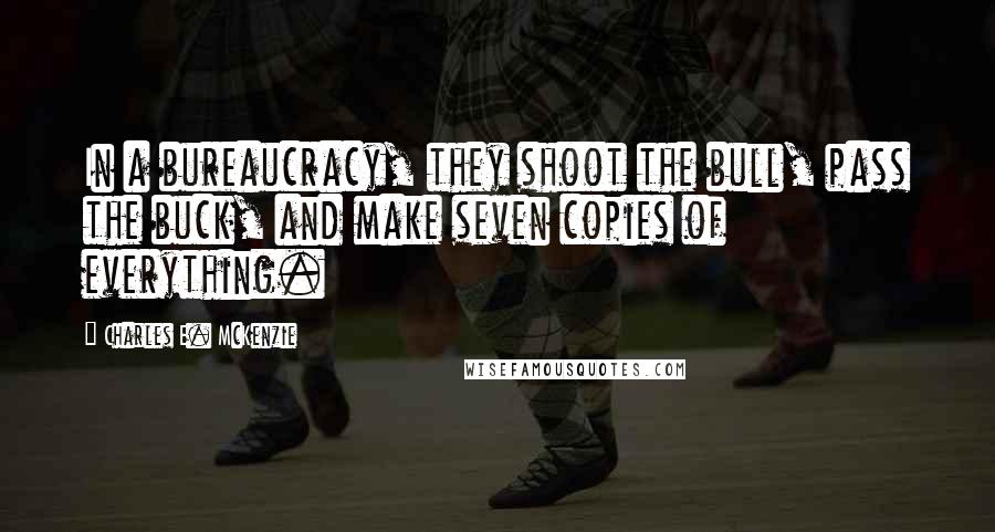 Charles E. McKenzie quotes: In a bureaucracy, they shoot the bull, pass the buck, and make seven copies of everything. Charles E. McKenzie quotes: In a bureaucracy, they shoot the bull, pass the buck, and make seven copies of everything.