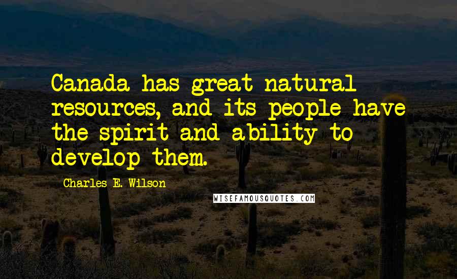 Charles E. Wilson quotes: Canada has great natural resources, and its people have the spirit and ability to develop them. Charles E. Wilson quotes: Canada has great natural resources, and its people have the spirit and ability to develop them.