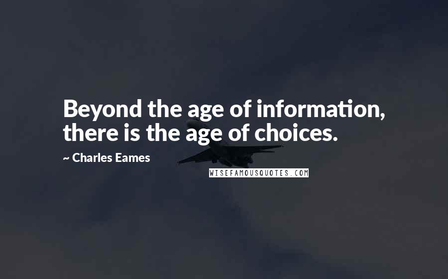 Charles Eames quotes: Beyond the age of information, there is the age of choices.