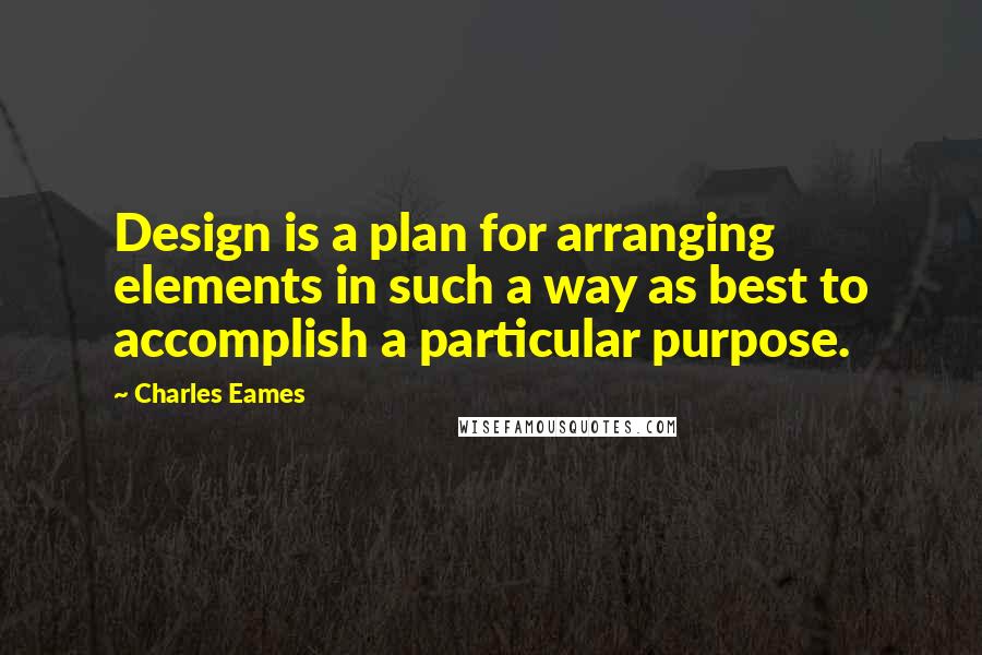 Charles Eames quotes: Design is a plan for arranging elements in such a way as best to accomplish a particular purpose.