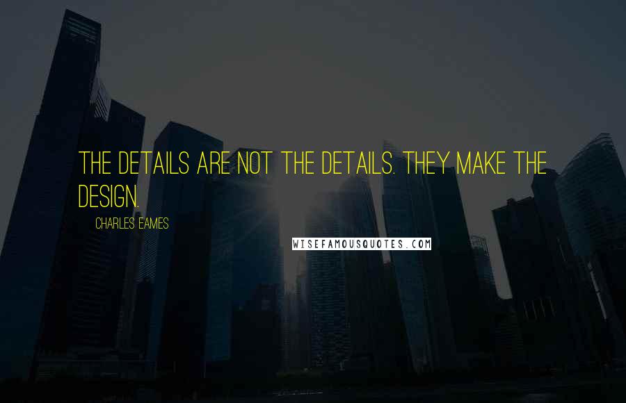 Charles Eames quotes: The details are not the details. They make the design.