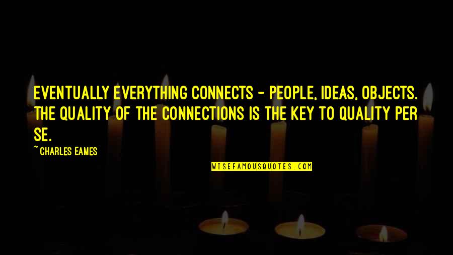 Charles Eames Quotes By Charles Eames: Eventually everything connects - people, ideas, objects. The