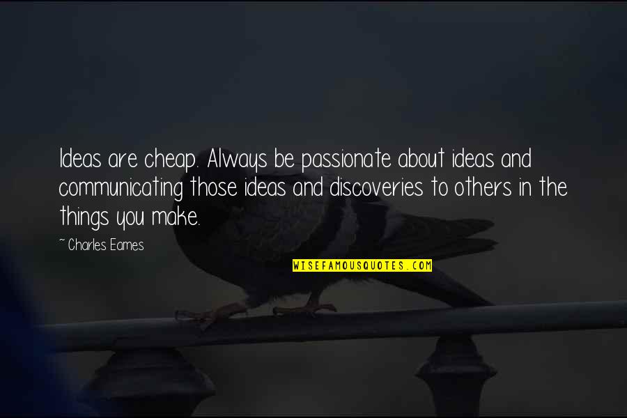 Charles Eames Quotes By Charles Eames: Ideas are cheap. Always be passionate about ideas