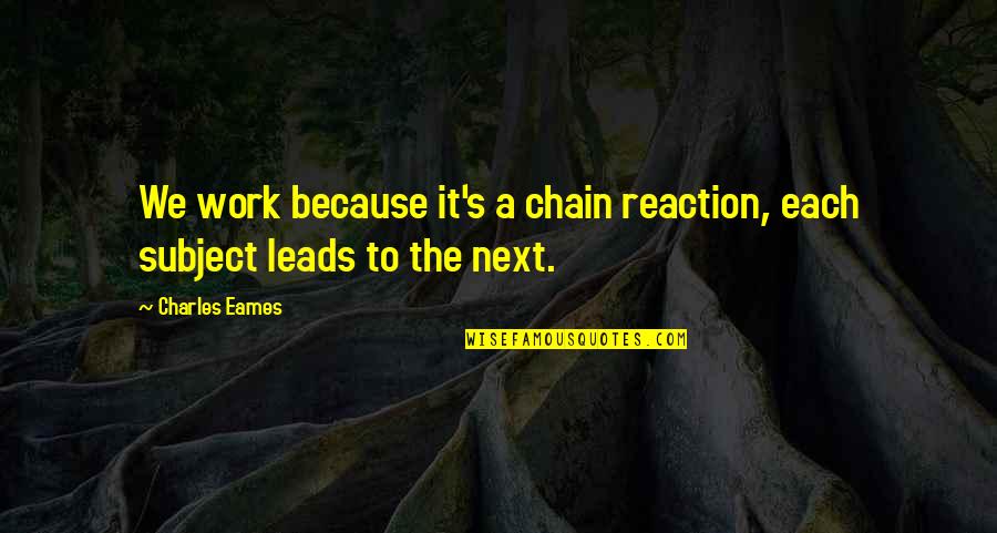 Charles Eames Quotes By Charles Eames: We work because it's a chain reaction, each