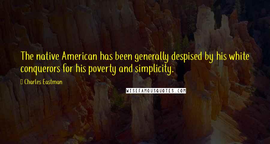 Charles Eastman quotes: The native American has been generally despised by his white conquerors for his poverty and simplicity.