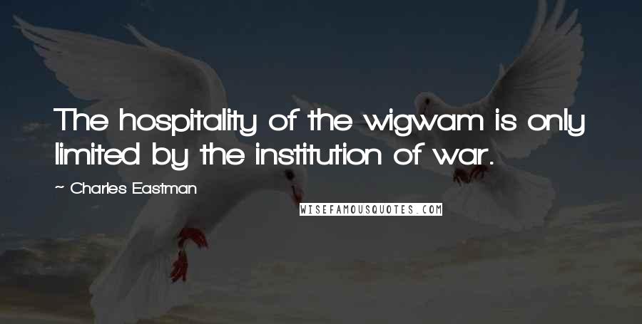 Charles Eastman quotes: The hospitality of the wigwam is only limited by the institution of war.