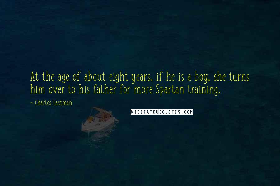 Charles Eastman quotes: At the age of about eight years, if he is a boy, she turns him over to his father for more Spartan training.